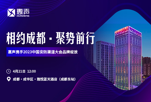 相約成都，聚勢前行丨惠聲攜手2023中國安防渠道大會品牌綻放！
